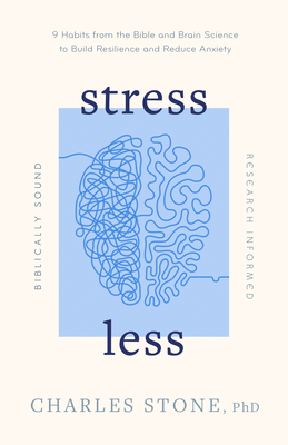 Stress Less: 9 Habits from the Bible and Brain Science to Build Resilience and Reduce Anxiety - Biblically Sound - Research Informed - Stone, Charles