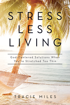 Stress-Less Living: God-Centered Solutions When You're Stretched Too Thin - Miles, Tracie W