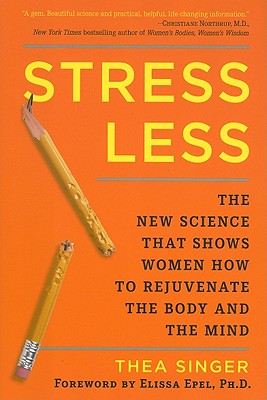 Stress Less: The New Science That Shows Women How to Rejuvenate the Body and the Mind - Singer, Thea, and Epel, Elissa (Foreword by)