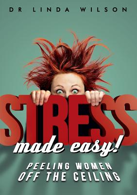 Stress made easy: peeling women off the ceiling - Wilson, Linda, PhD, RN, CNE, Faan