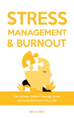 Stress Management & Burnout: The Ultimate Guide to Manage Stress and Avoid Burnout in Your Life - Clarke, Ted