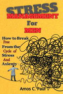 Stress Management For Men: How to Break Free From the Cycle of Stress And Anxiety