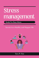 Stress management guide for busy Moms: Secrets to a Healthy and Happier life