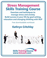 Stress Management Skills Training Course: Exercises and Techniques to Manage Stress and Anxiety - Build Success in Your Life by Goal Setting, Relaxation and Changing Thinking with NLP