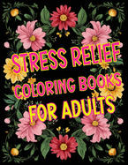 Stress Relief: Coloring Books For Adults: Flowers, for Stress Relief, Relaxation, and Creativity