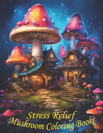 Stress Relief Mushrooms Coloring Book: Stress Relieving Coloring Book with Beautiful Mushrooms: Designs for Women and Teens and Kids for Stress Relief