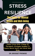 Stress Resilience: Therapies for Mental Health and Well-Being: Combat Stress With A Range Of Therapeutic Strategies Designed To Promote Mental Health And Overall Well-Being