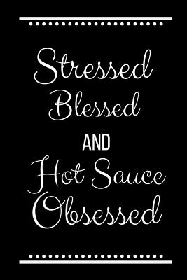 Stressed Blessed Hot Sauce Obsessed: Funny Slogan-120 Pages 6 x 9 - Journals Press, Cool