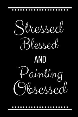 Stressed Blessed Painting Obsessed: Funny Slogan -120 Pages 6 X 9 - Cool Press, Journals