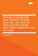 Stresses in Girder and Roof Trusses, for Both Dead and Live Loads by Simple Multiplication: With Stress Constants for 100 Cases