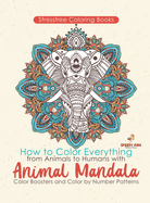 Stressfree Coloring Books. How to Color Everything from Animals to Humans with Animal Mandala Color Boosters and Color by Number Patterns