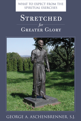 Stretched for Greater Glory: What to Expect from the Spiritual Exercises - Aschenbrenner, George A, S.J.