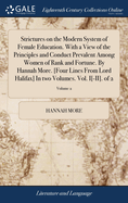 Strictures on the Modern System of Female Education. With a View of the Principles and Conduct Prevalent Among Women of Rank and Fortune. By Hannah More. [Four Lines From Lord Halifax] In two Volumes. Vol. I[-II]. of 2; Volume 2