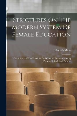 Strictures On The Modern System Of Female Education: With A View Of The Principles And Conduct Prevalent Among Women Of Rank And Fortune - More, Hannah