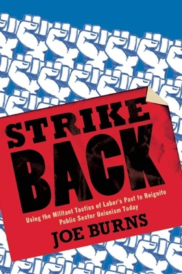 Strike Back: Using the Militant Tactics of Labor's Past to Reignite Public Sector Unionism Today - Burns, Joe, Ph.D.