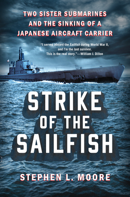 Strike of the Sailfish: Two Sister Submarines and the Sinking of a Japanese Aircraft Carrier - Moore, Stephen L
