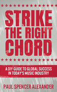 Strike The Right Chord: A DIY Guide to Global Success in Today's Music Industry