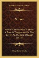 Strikes: When to Strike, How to Strike; A Book of Suggestion for the Buyers and Sellers of Labor (1910)