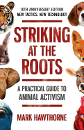 Striking at the Roots: A Practical Guide to Animal Activism: New Tactics, New Technology