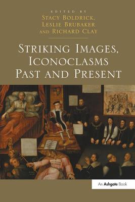 Striking Images, Iconoclasms Past and Present - Boldrick, Stacy (Editor), and Brubaker, Leslie (Editor), and Clay, Richard (Editor)
