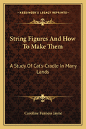 String Figures And How To Make Them: A Study Of Cat's-Cradle In Many Lands