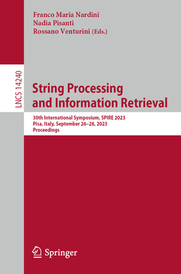 String Processing and Information Retrieval: 30th International Symposium, SPIRE 2023, Pisa, Italy, September 26-28, 2023, Proceedings - Nardini, Franco Maria (Editor), and Pisanti, Nadia (Editor), and Venturini, Rossano (Editor)
