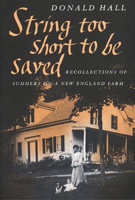 String Too Short to Be Saved: Recollections of Summers on a New England Farm - Hall, Donald