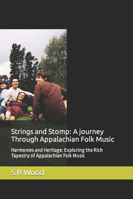 Strings and Stomp: A journey Through Appalachian Folk Music: Harmonies and Heritage: Exploring the Rich Tapestry of Appalachian Folk Music - Wood, S R