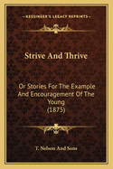 Strive And Thrive: Or Stories For The Example And Encouragement Of The Young (1875)