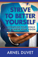 Strive to Better Yourself: Accomplish Your Goals and Achieve Your Vision