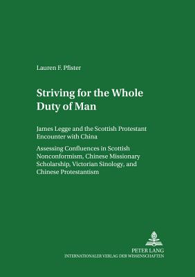 Striving for The Whole Duty of Man: James Legge and the Scottish Protestant Encounter with China. Assessing Confluences in Scottish Nonconformism, Chinese Missionary Scholarship, Victorian Sinology, and Chinese Protestantism. Volume I and Volume II - Drescher, Horst W, and Pfister, Lauren