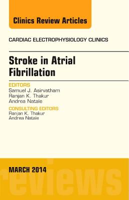 Stroke in Atrial Fibrillation, an Issue of Cardiac Electrophysiology Clinics: Volume 6-1 - Asirvatham, Samuel J, MD