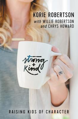 Strong and Kind: Raising Kids of Character - Robertson, Korie, and Howard, Chrys, and Robertson, Willie (Contributions by)