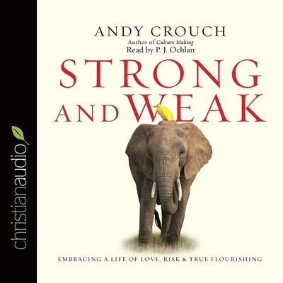 Strong and Weak: Embracing a Life of Love, Risk and True Flourishing - Crouch, Andy, and Ochlan, P J (Read by)