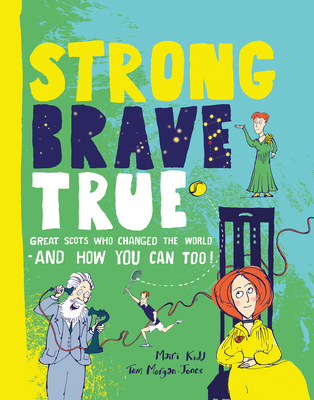 Strong Brave True: Great Scots Who Changed the World . . . And How You Can Too - Kidd, Mairi