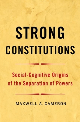 Strong Constitutions: Social-Cognitive Origins of the Separation of Powers - Cameron, Maxwell A