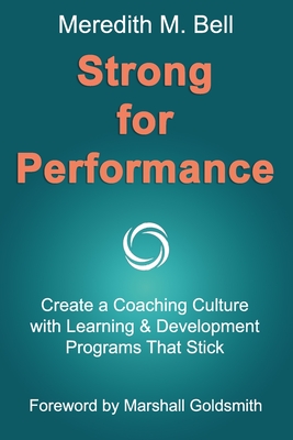 Strong for Performance: Create a Coaching Culture with Learning & Development Programs That Stick - Goldsmith, Marshall (Foreword by), and Bell, Meredith M