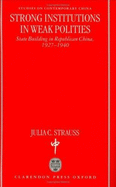 Strong Institutions in Weak Polities: State Building in Republican China, 1927-1940 - Strauss, Julia C