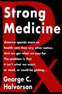 Strong Medicine: What's Wrong with America's Health Care System and How We Can Fix It - Halvorson, George