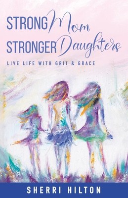 Strong Mom Stronger Daughters: Live Life with Grit & Grace - Hilton, Sherri