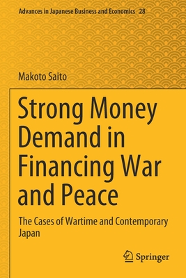 Strong Money Demand in Financing War and Peace: The Cases of Wartime and Contemporary Japan - Saito, Makoto