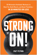 Strong On!: 101 Minimalist Kettlebell Workouts to Blast Fat, Build Muscle, and Boost Flexibility--In 20 Minutes or Less