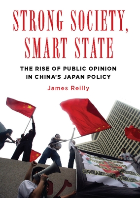 Strong Society, Smart State: The Rise of Public Opinion in China's Japan Policy - Reilly, James