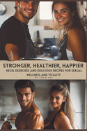 Stronger, Healthier, Happier: Kegel Exercises and Delicious Recipes for Sexual Wellness and Vitality