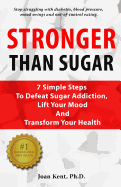 Stronger Than Sugar: 7 Simple Steps to Defeat Sugar Addiction, Lift Your Mood and Transform Your Health