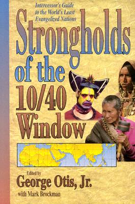 Strongholds of the 10/40 Window: Intercessor's Guide to the World's Least Evangelized Nations - Otis, George, Jr. (Editor), and Brockman, Mark (Editor)
