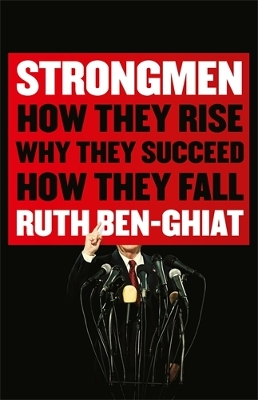 Strongmen: How They Rise, Why They Succeed, How They Fall - Ben-Ghiat, Ruth