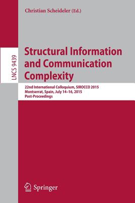 Structural Information and Communication Complexity: 22nd International Colloquium, SIROCCO 2015, Montserrat, Spain, July 14-16, 2015. Post-Proceedings - Scheideler, Christian (Editor)