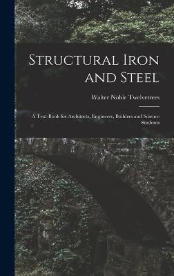Structural Iron and Steel: A Text-Book for Architects, Engineers, Builders and Science Students - Twelvetrees, Walter Noble