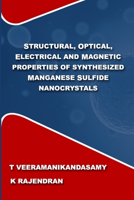 Structural, Optical, Electrical and Magnetic Properties of Synthesized Manganese Sulfide Nanocrystals: A Study on the Influence of Process Parameters on Synthesis of MnS Nanocrystals - K, Rajendran, and T, Veeramanikandasamy